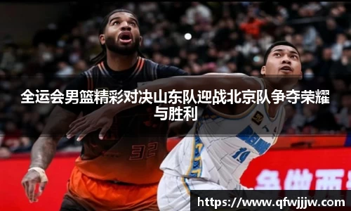 全运会男篮精彩对决山东队迎战北京队争夺荣耀与胜利