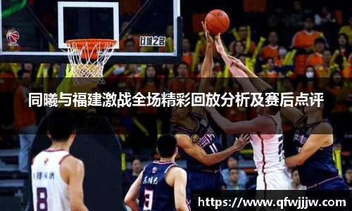 同曦与福建激战全场精彩回放分析及赛后点评