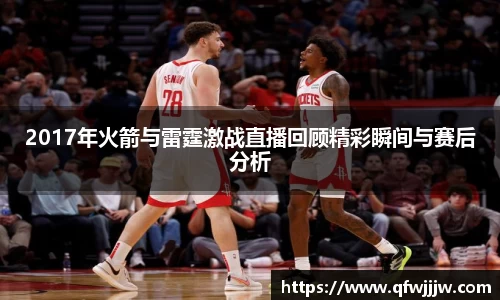 2017年火箭与雷霆激战直播回顾精彩瞬间与赛后分析