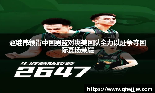 赵继伟领衔中国男篮对决美国队全力以赴争夺国际赛场荣耀